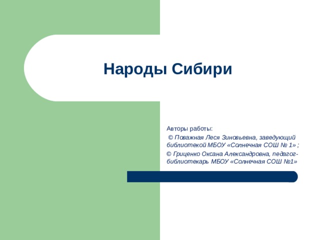 Народы Сибири Авторы работы:  © Поважная Леся Зиновьевна, заведующий библиотекой МБОУ «Солнечная СОШ № 1» ; © Гриценко Оксана Александровна, педагог-библиотекарь МБОУ «Солнечная СОШ №1» 