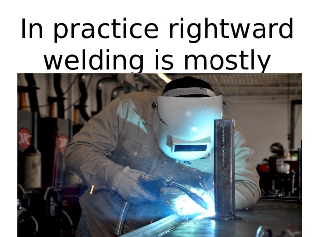 In practice rightward welding is mostly used In leftward welding the additive moves in front of the torch In rightward welding the torch moves ahead of the additive According to the movement of the torch, welding may be divided into rightward welding and leftward welding. 4 
