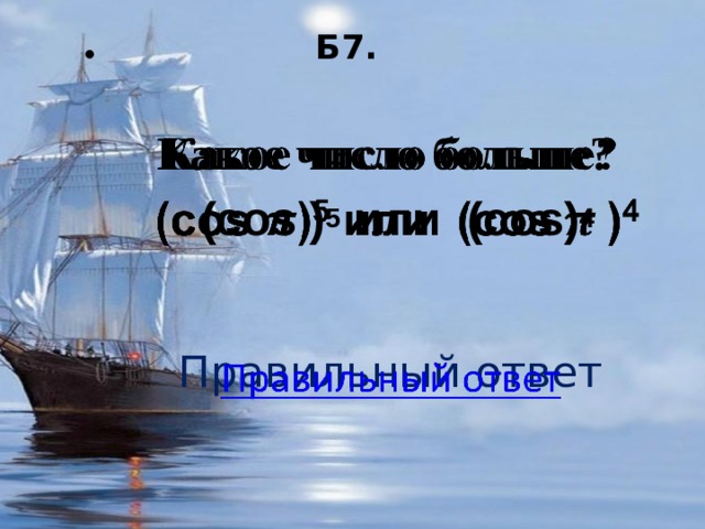 Б7.     Какое число больше?  (cos ) 5 или (cos) 4 Правильный ответ 