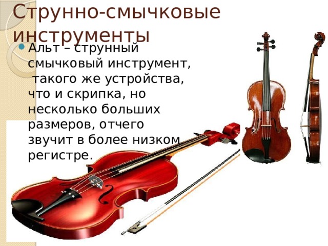Струнно-смычковые инструменты Альт – струнный смычковый инструмент,  такого же устройства, что и скрипка, но несколько больших размеров, отчего звучит в более низком регистре. 