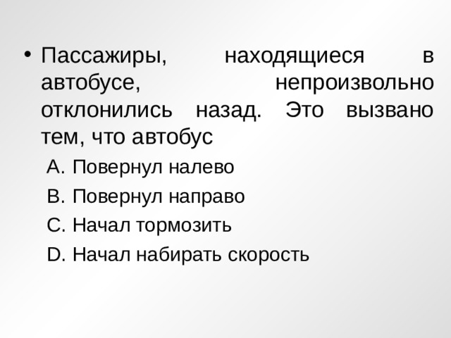 Пассажиры, находящиеся в автобусе, непроизвольно отклонились назад. Это вызвано тем, что автобус Повернул налево Повернул направо Начал тормозить Начал набирать скорость Повернул налево Повернул направо Начал тормозить Начал набирать скорость 