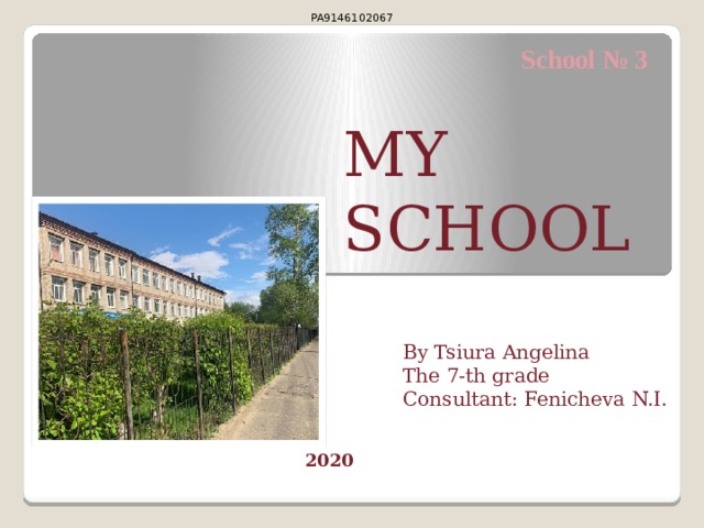 PA9146102067 School № 3 MY SCHOOL By Tsiura Angelina The 7-th grade Consultant: Fenicheva N.I. 2020 
