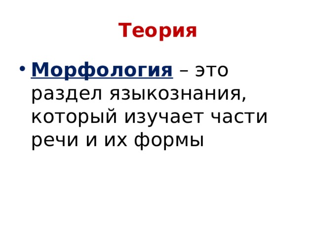 Теория Морфология – это раздел языкознания, который изучает части речи и их формы 