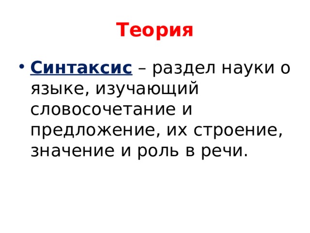 Теория Синтаксис  – раздел науки о языке, изучающий словосочетание и предложение, их строение, значение и роль в речи. 