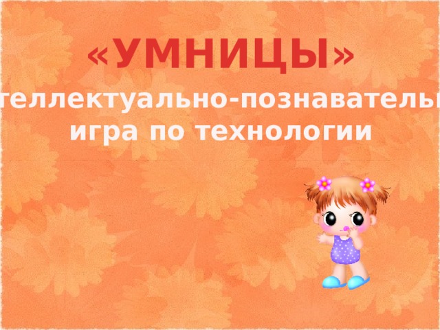 «УМНИЦЫ» Интеллектуально-познавательная игра по технологии 