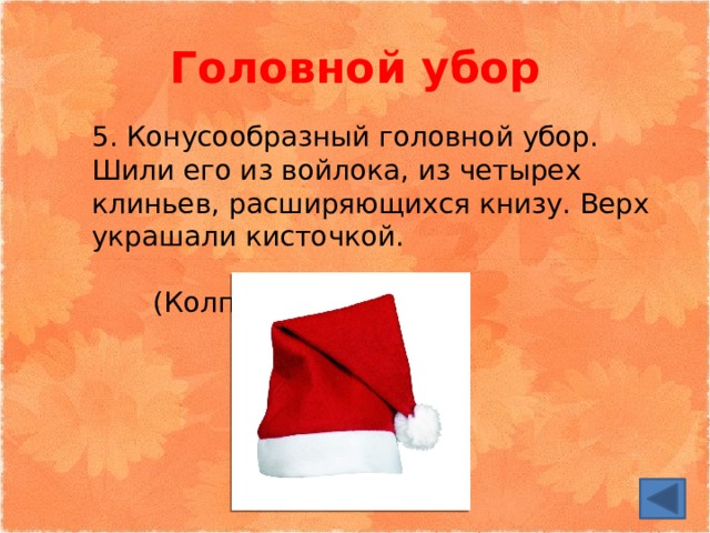 Головной убор 5. Конусообразный головной убор. Шили его из войлока, из четырех клиньев, расширяющихся книзу. Верх украшали кисточкой.  (Колпак) 