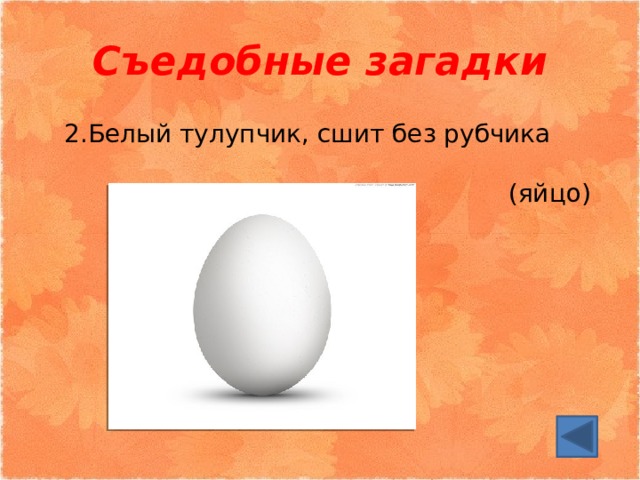 Съедобные загадки 2.Белый тулупчик, сшит без рубчика (яйцо) 