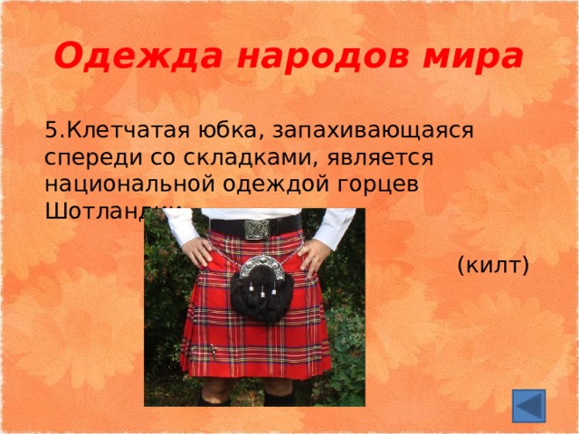Одежда народов мира 5.Клетчатая юбка, запахивающаяся спереди со складками, является национальной одеждой горцев Шотландии. (килт) 