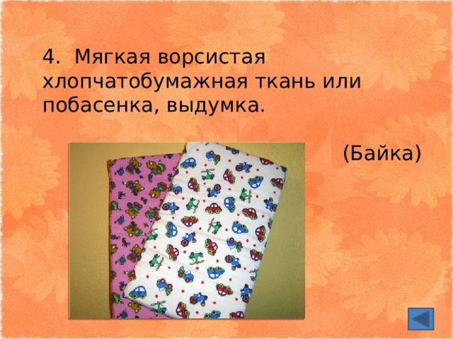 4. Мягкая ворсистая хлопчатобумажная ткань или побасенка, выдумка. (Байка) 