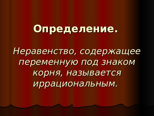 Определение.    Неравенство, содержащее переменную под знаком корня, называется иррациональным. 