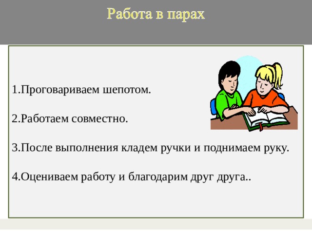 1.Проговариваем шепотом. 2.Работаем совместно. 3.После выполнения кладем ручки и поднимаем руку. 4.Оцениваем работу и благодарим друг друга..