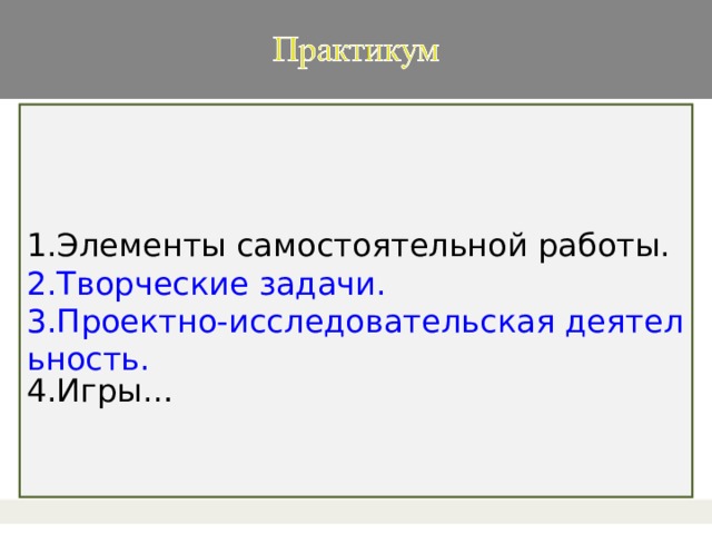 1.Элементы самостоятельной работы. 2.Творческие задачи. 3.Проектно-исследовательская деятельность. 4.Игры…