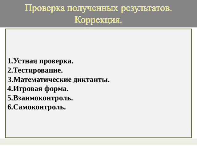 1.Устная проверка. 2.Тестирование. З.Математические диктанты. 4.Игровая форма. 5.Взаимоконтроль. 6.Самоконтроль.