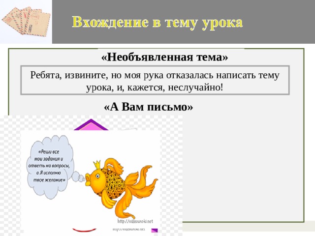«Необъявленная тема» Ребята, извините, но моя рука отказалась написать тему урока, и, кажется, неслучайно! «А Вам письмо»