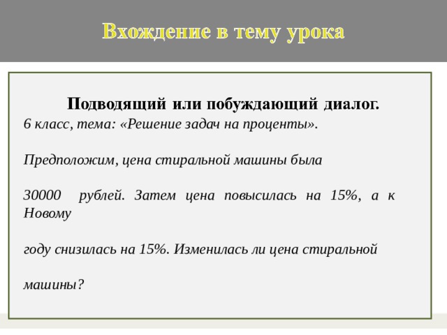 6 класс, тема: «Решение задач на проценты».  Предположим, цена стиральной машины была  30000 рублей. Затем цена повысилась на 15%, а к Новому  году снизилась на 15%. Изменилась ли цена стиральной  машины?