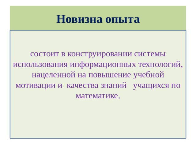 Новизна опыта состоит в конструировании системы использования информационных технологий, нацеленной на повышение учебной мотивации и качества знаний учащихся по математике.