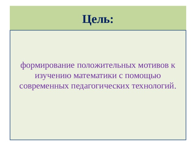 Цель: формирование положительных мотивов к изучению математики с помощью современных педагогических технологий.