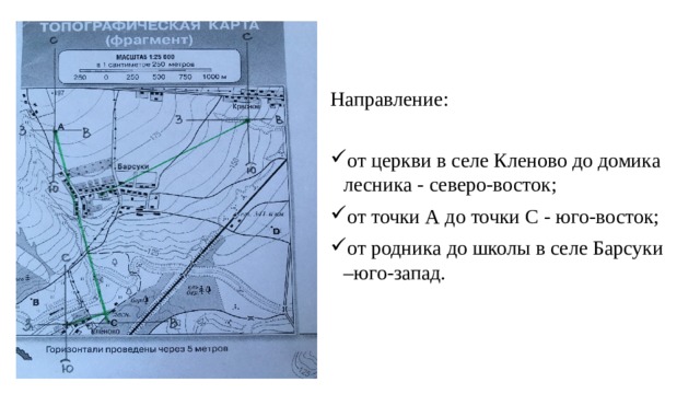 Направление: от церкви в селе Кленово до домика лесника - северо-восток; от точки А до точки С - юго-восток; от родника до школы в селе Барсуки –юго-запад. 