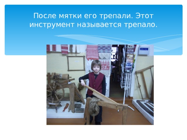 После мятки его трепали. Этот инструмент называется трепало. 