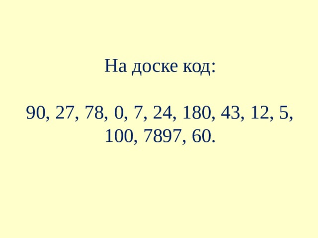 На доске код:   90, 27, 78, 0, 7, 24, 180, 43, 12, 5, 100, 7897, 60. 