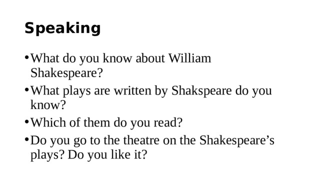 Speaking What do you know about William Shakespeare? What plays are written by Shakspeare do you know? Which of them do you read? Do you go to the theatre on the Shakespeare’s plays? Do you like it? 