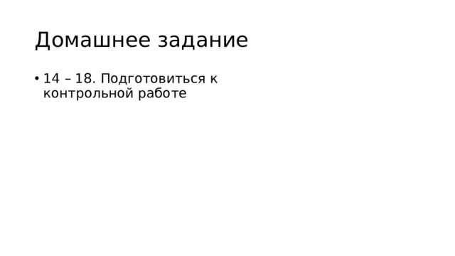 Домашнее задание 14 – 18. Подготовиться к контрольной работе 