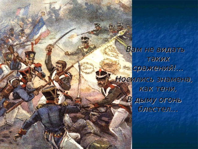  Вам не видать таких сражений!... Носились знамена, как тени, В дыму огонь блестел… 