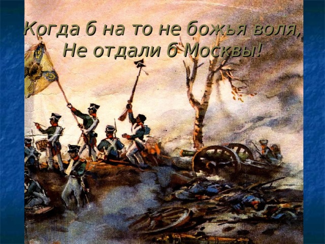 Когда б на то не божья воля,  Не отдали б Москвы! 