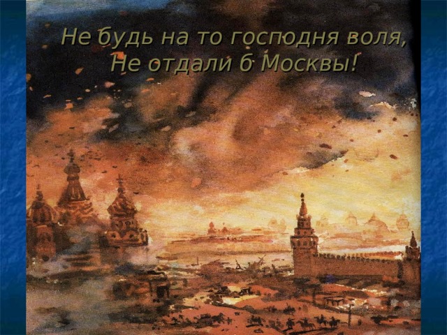 Не будь на то господня воля,  Не отдали б Москвы! 