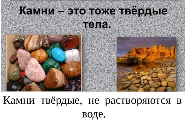 Камни твёрдые, не растворяются в воде. 