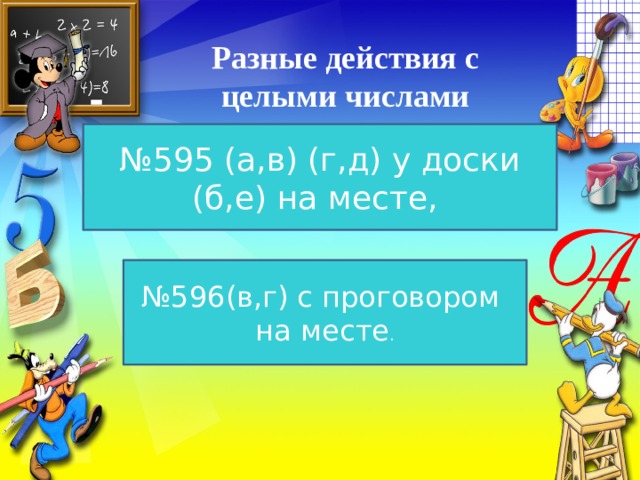 Разные действия с целыми числами № 595 (а,в) (г,д) у доски (б,е) на месте, № 596(в,г) с проговором на месте .