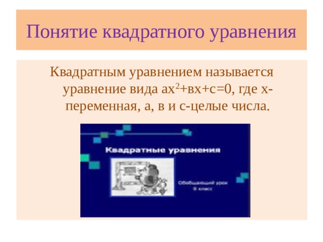 Понятие квадратного уравнения Квадратным уравнением называется уравнение вида ах 2 +вх+с=0, где х-переменная, а, в и с-целые числа.