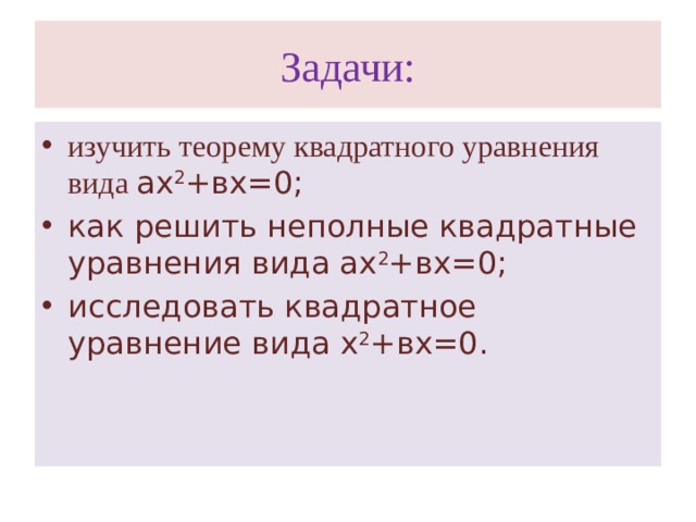 Задачи: изучить теорему квадратного уравнения вида ах 2 +вх=0; как решить неполные квадратные уравнения вида ах 2 +вх=0; исследовать квадратное уравнение вида х 2 +вх=0.