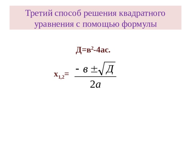 Третий способ решения квадратного уравнения с помощью формулы Д=в 2 -4ас. х 1,2 =