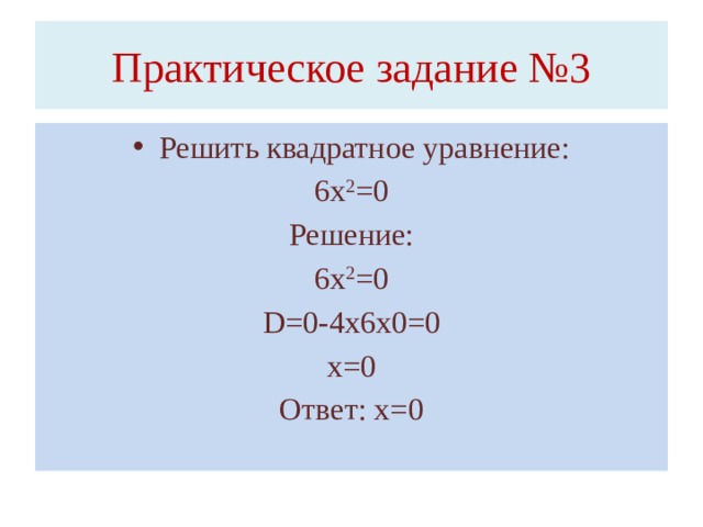 Практическое задание №3 Решить квадратное уравнение: 6х 2 =0 Решение: 6х 2 =0 D=0-4х6х0=0 х=0 Ответ: х=0