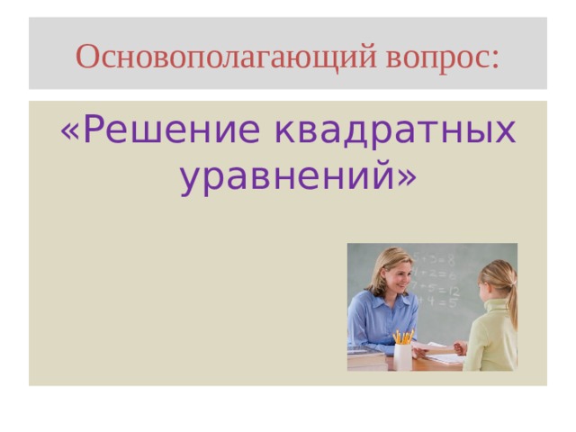 Основополагающий вопрос: «Решение квадратных уравнений»