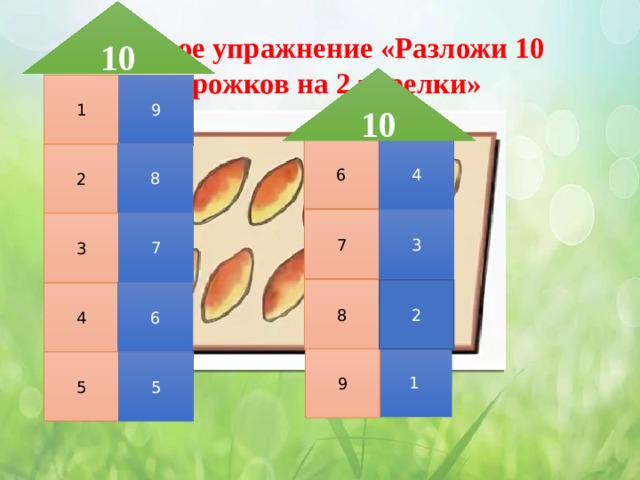 10 Игровое упражнение «Разложи 10 пирожков на 2 тарелки» 10 1 9 6 4 8 2 3 7 7 3 2 8 6 4 1 9 5 5 
