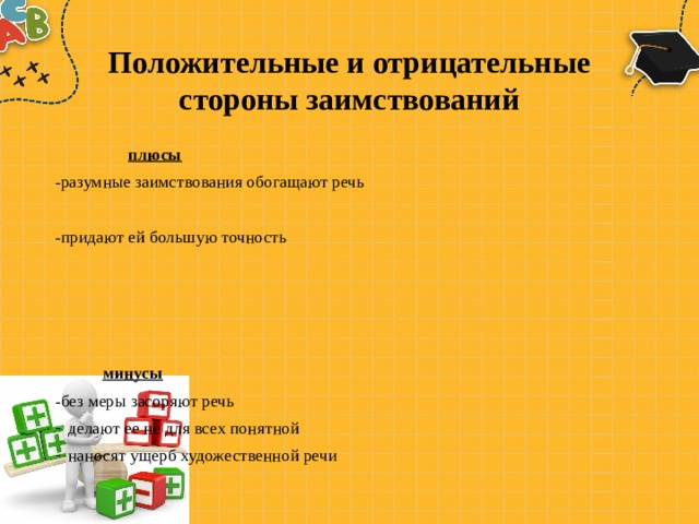 Положительные и отрицательные стороны заимствований  плюсы -разумные заимствования обогащают речь -придают ей большую точность  минусы -без меры засоряют речь делают ее не для всех понятной наносят ущерб художественной речи 