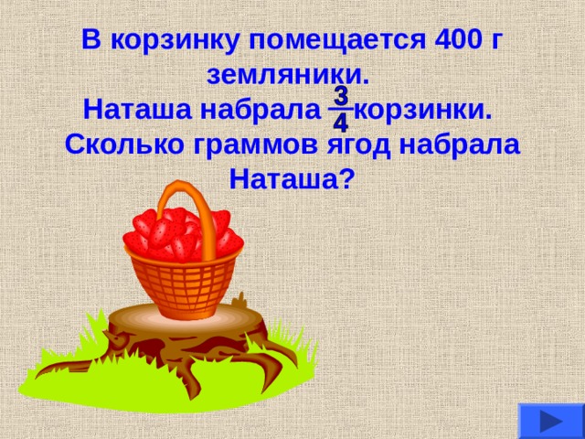 В корзинку помещается 400 г земляники.  Наташа набрала корзинки.  Сколько граммов ягод набрала Наташа? 