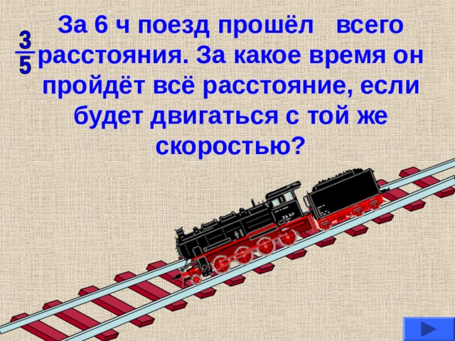 За 6 ч поезд прошёл всего расстояния. За какое время он пройдёт всё расстояние, если будет двигаться с той же скоростью? 