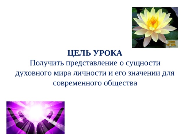 ЦЕЛЬ УРОКА  Получить представление о сущности духовного мира личности и его значении для современного общества  