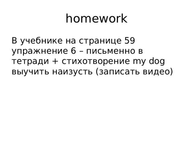homework В учебнике на странице 59 упражнение 6 – письменно в тетради + стихотворение my dog выучить наизусть (записать видео) 
