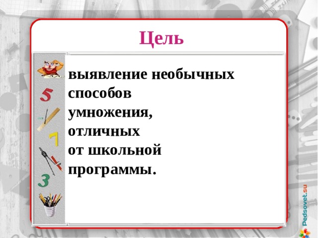 Цель выявление необычных способов умножения, отличных от школьной программы. 37 х 32 37 ………. 32 74 ………. 16 148 ……….. 8 296 ……….. 4 529 ……….. 2 1184 ……….1 37 х 32 = 1184 Надо было лишь уметь делить и умножать на 2