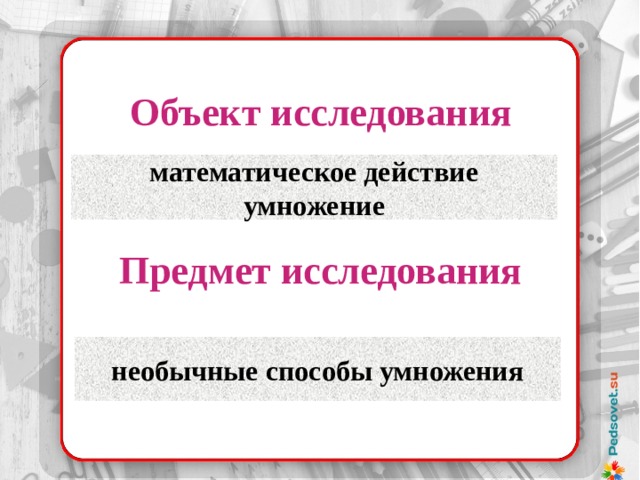 Объект исследования математическое действие умножение Предмет исследования необычные способы умножения