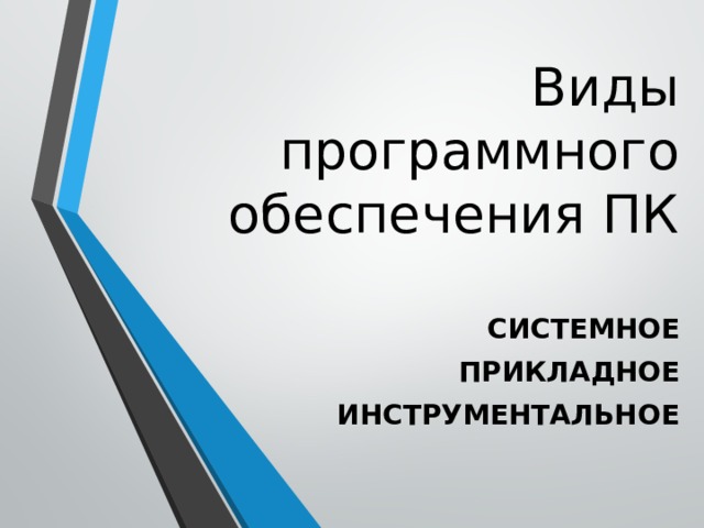 Виды программного обеспечения ПК СИСТЕМНОЕ ПРИКЛАДНОЕ ИНСТРУМЕНТАЛЬНОЕ 