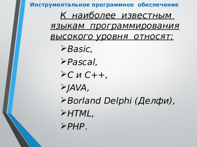 Инструментальное программное обеспечение К наиболее известным языкам программирования высокого уровня относят: Basic, Pascal, С и C++, JAVA, Borland Delphi (Делфи), HTML, РНР . 