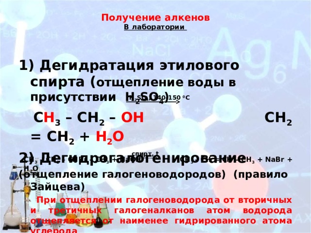 Получение алкенов  В лаборатории   1) Дегидратация этилового спирта ( отщепление воды в присутствии Н 2 SO 4 )  C H 3 – CH 2 – OH CH 2 = CH 2 + H 2 O  2) Дегидрогалогенирование (отщепление галогеноводородов) (правило Зайцева)  При отщеплении галогеноводорода от вторичных и третичных галогеналканов атом водорода отщепляется от наименее гидрированного атома углерода H 2 SO 4 , 140-150 0 C cпирт, t СН 3 – СН 2 – СНBr – CH 3 + NaOH СН 3 – СН = СН – CH 3 + NaBr + H 2 O 