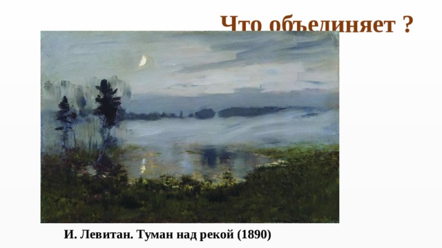 Что объединяет ? И. Левитан. Туман над рекой (1890) 