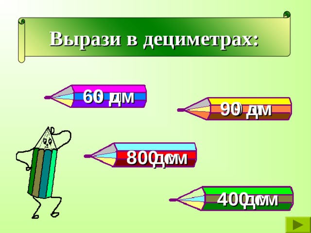 Вырази в дециметрах: 6 м 60 дм 9 м 90 дм 800 см 80 дм 400 см 40 дм 
