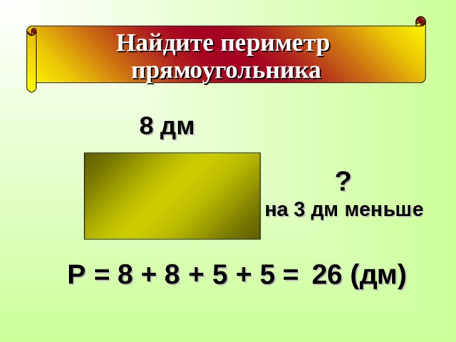 Найдите периметр прямоугольника 8 дм  ?  на 3 дм меньше Р = 8 + 8 + 5 + 5 =  26 (дм) 